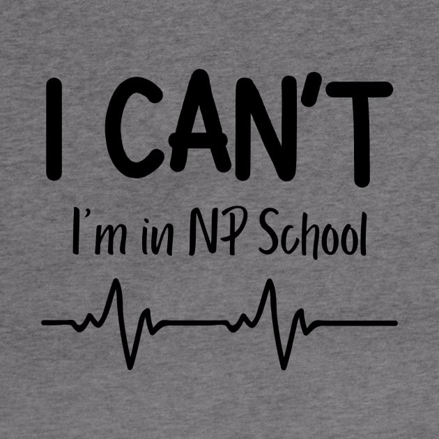 I Can't I'm in NP School Nurse Practitioner Gift by Haperus Apparel